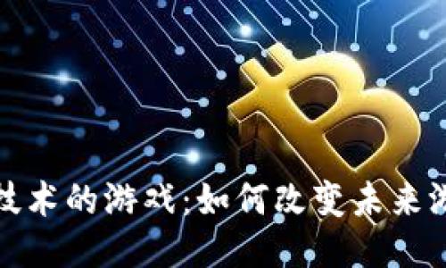 : 引入区块链技术的游戏：如何改变未来游戏产业的格局