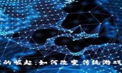 区块链游戏的崛起：如何改变传统游戏产业的未