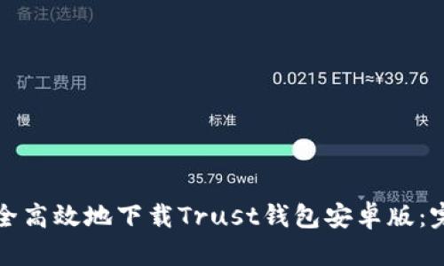 如何安全高效地下载Trust钱包安卓版：完整指南